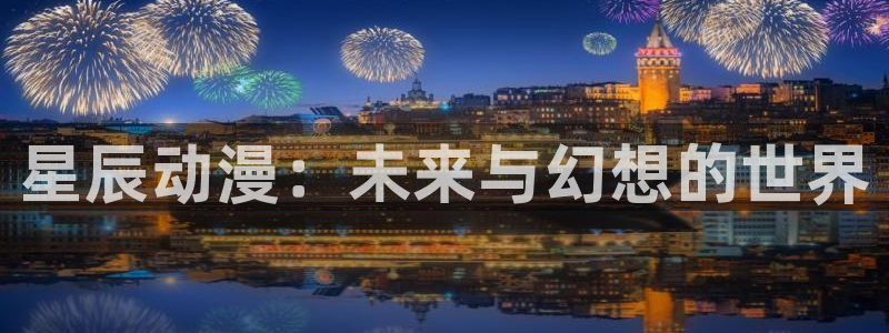 里番动漫排行榜前十名：星辰动漫：未来与幻想的世界