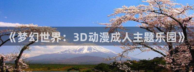 里番动漫acg网：《梦幻世界：3D动漫成人主题乐园》