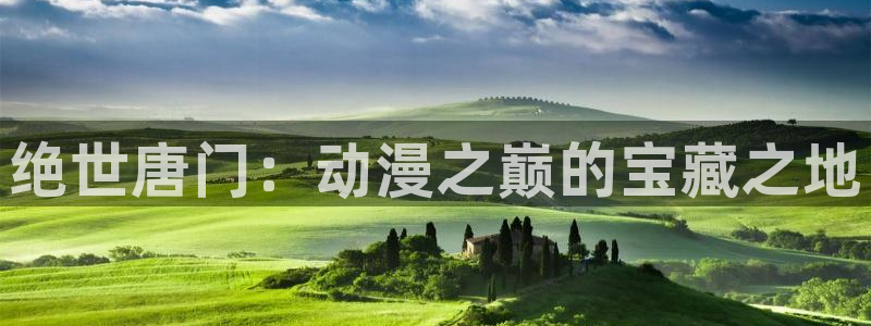 里番动漫观看在线：绝世唐门：动漫之巅的宝藏之地