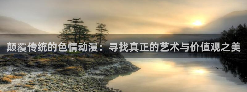 里里番动漫：颠覆传统的色情动漫：寻找真正的艺术与价值观之美