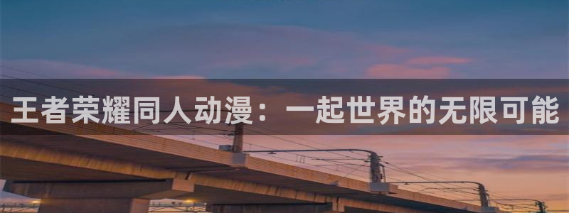 里番动漫全集：王者荣耀同人动漫：一起世界的无限可能
