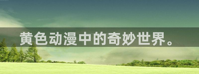 最新里番动漫网站：黄色动漫中的奇妙世界。