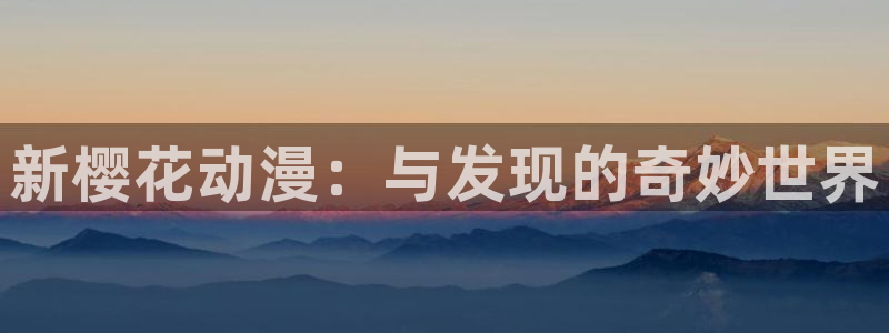 里番动漫软件：新樱花动漫：与发现的奇妙世界